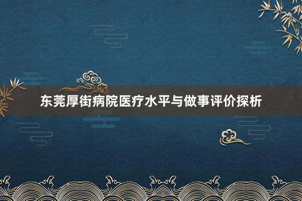 东莞厚街病院医疗水平与做事评价探析