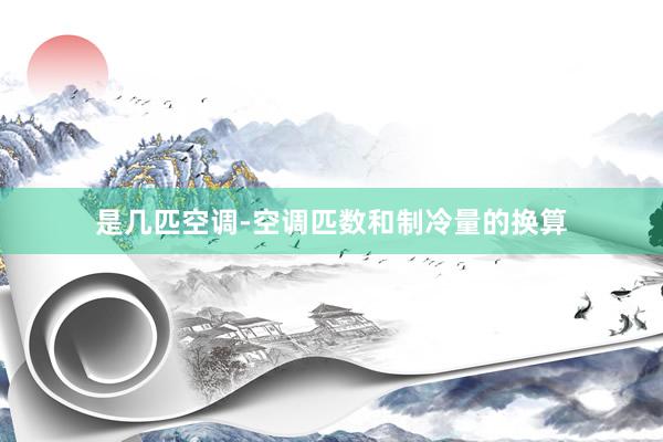 是几匹空调-空调匹数和制冷量的换算